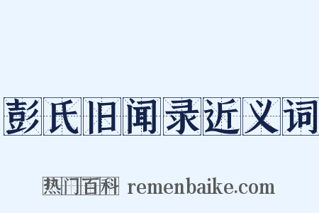 彭氏旧闻录近义词是什么意思的图片